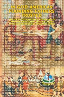 In God American Founding Fathers Trusted: The Studies Of Construction And Erosion Of American Value System Through The Use Of Quotes Of Founding Fathers And Others