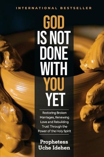 God Is Not Done with You Yet: Restoring Broken Marriages, Renewing Love and Rebuilding Trust Through the Power of the Holy Spirit
