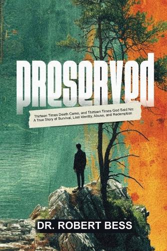 Preserved: Thirteen Times Death Came, and Thirteen Times God Said No: A True Story of Survival, Lost Identity, Abuse, and Redemption