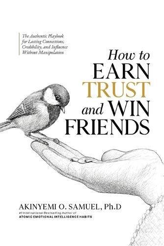 How to Earn Trust and Win Friends: The Authentic Playbook for Lasting Connections, Credibility, and Influence Without Manipulation