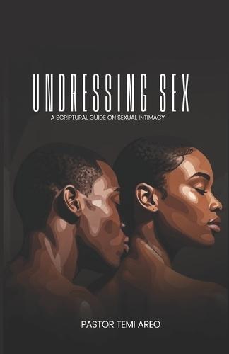 Undressing Sex: A Scriptural Guide On Sexual Intimacy