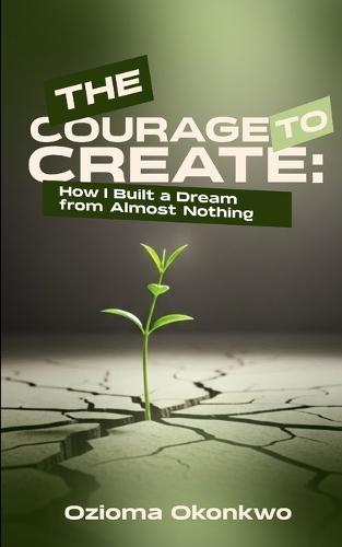 The Courage to Create: How I Built a Dream from Almost Nothing