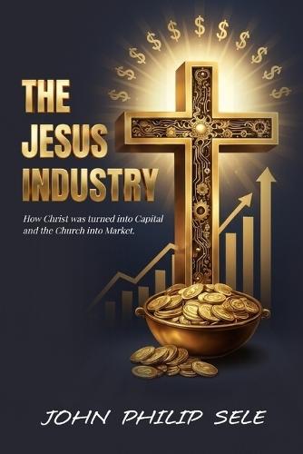 The Jesus Industry: How Christ Was Turned into Capital and the Church into a Market