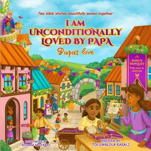 I am Unconditionally Loved By Papa: Papa's Love. Two bible stories beautifully woven together. Teaching bible lessons about Jesus on every page. (Christian storybook teaching kids ages 3-8)