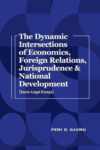 The Dynamic Intersections of Economics, Foreign Relations, Jurisprudence & National Development: Socio-Legal Essays
