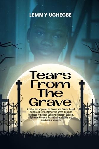Tears from the Grave: A collection of poems on Sexual and Gender Based Violence in loving memory of several victims