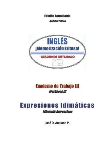 INGLES ¡Memorizacion Exitosa!: Cuaderno de Trabajo III: Expresiones Idiomaticas