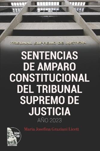 Sentencias de Amparo Constitucional del Tribunal Supremo de Justicia. Año 2023: Acción de Amparo Constitucional Acción de Amparo en Apelación Acción de Amparo contra Sentencia Recurso de Revisión Solicitud de Avocamiento