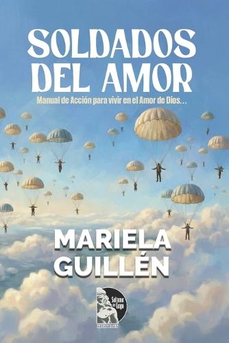 Soldados del Amor: Manual de Acción para vivir en el Amor de Dios: Guía práctica de formación espiritual para sanar, fortalecer la fe y amar en tiempos de batalla