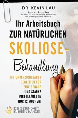 Ihr Arbeitsbuch zur nat�rlichen Skoliose-Behandlung: Ihr unverzichtbarer Begleiter f�r eine gerade und starke Wirbels�ule in nur 12 Wochen!