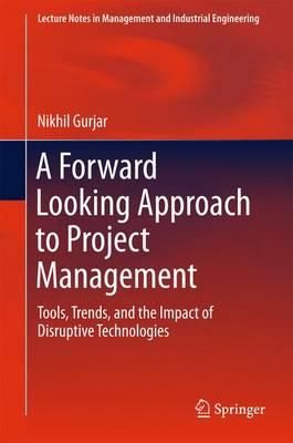 A Forward Looking Approach to Project Management: Tools, Trends,  and the Impact of Disruptive Technologies