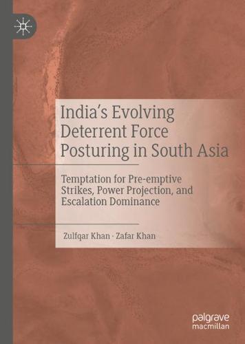 India’s Evolving Deterrent Force Posturing in South Asia: Temptation for Pre-emptive Strikes, Power Projection, and Escalation Dominance