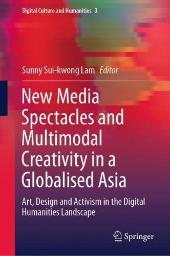 New Media Spectacles and Multimodal Creativity in a Globalised Asia: Art, Design and Activism in the Digital Humanities Landscape