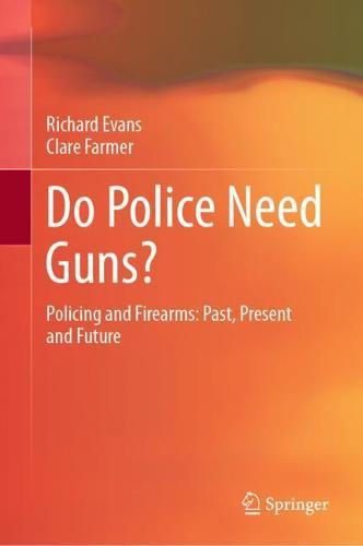 Do Police Need Guns?: Policing and Firearms: Past, Present and Future