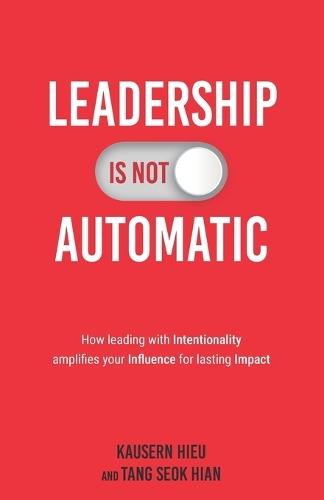 Leadership Is Not Automatic: How Leading With Intentionality Amplifies Your Influence for Lasting Impact