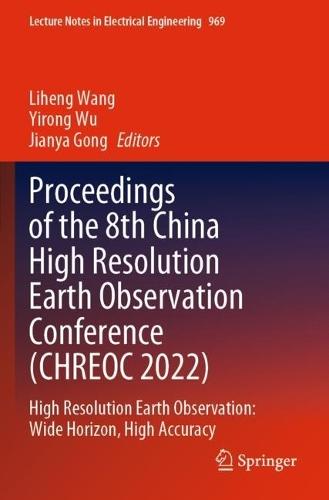 Proceedings of the 8th China High Resolution Earth Observation Conference (CHREOC 2022): High Resolution Earth Observation: Wide Horizon, High Accuracy