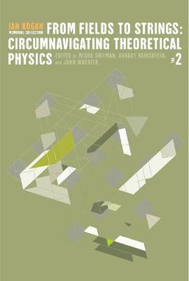 From Fields To Strings: Circumnavigating Theoretical Physics - Ian Kogan Memorial Collection (In 3 Volumes)