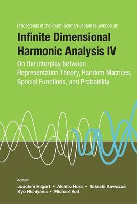 Infinite Dimensional Harmonic Analysis Iv: On The Interplay Between Representation Theory, Random Matrices, Special Functions, And Probability - Proceedings Of The Fourth German-japanese Symposium