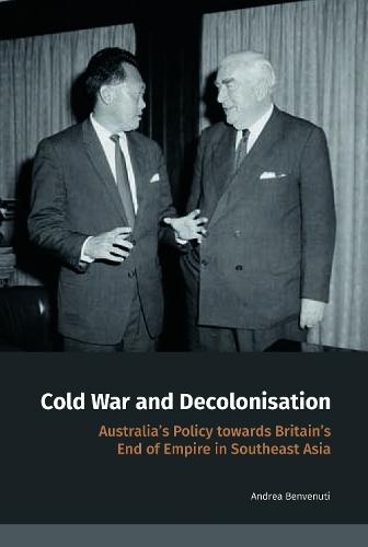 Cold War and Decolonisation: Australia's Policy Towards Britain's End of Empire in Southeast Asia