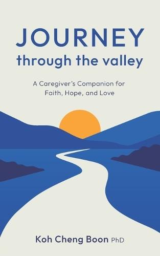 Journey Through The Valley: A Caregiver's Companion for Faith, Hope, and Love