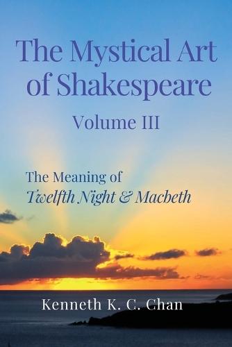 The Mystical Art of Shakespeare Volume III: The Meaning of Twelfth Night & Macbeth