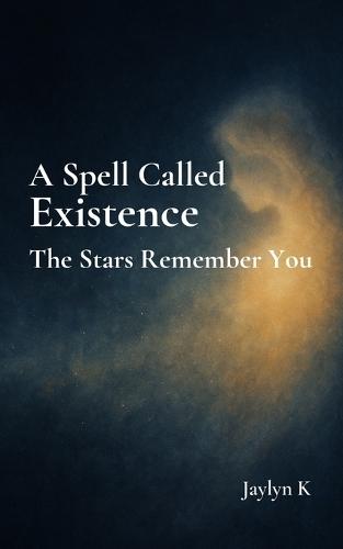 A Spell Called Existence: The Stars Remember You: Poems on Stardust, the Universe, and the Miracle of Being Human