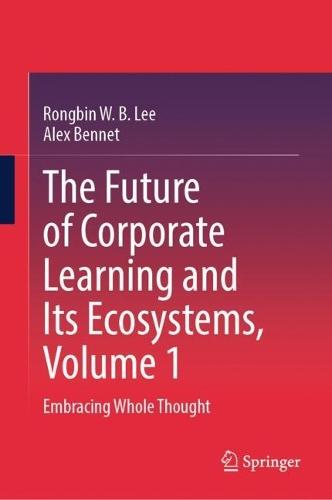 The Future of Corporate Learning and Its Ecosystems, Volume 1: Embracing Whole Thought