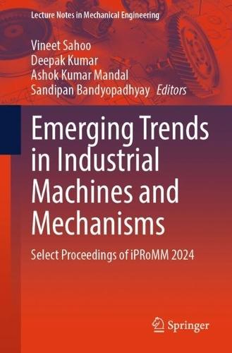 Emerging Trends in Industrial Machines and Mechanisms: Select Proceedings of iPRoMM 2024