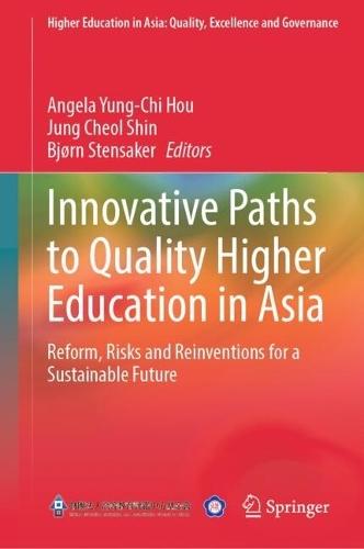 Innovative Paths to Quality Higher Education in Asia: Reform, Risks and Reinventions for a Sustainable Future