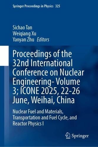 Proceedings of the 32nd International Conference on Nuclear Engineering—Volume 3; ICONE 2025, 22-26 June, Weihai, China: Nuclear Fuel and Materials, Transportation and Fuel Cycle, and Reactor Physics I