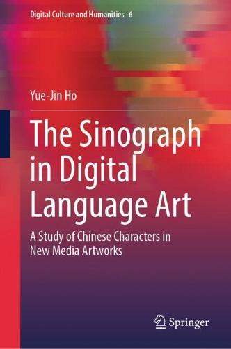 The Sinograph in Digital Language Art: A Study of Chinese Characters in New Media Artworks