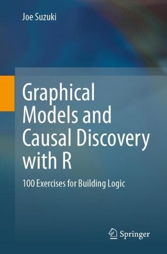 Graphical Models and Causal Discovery with R: 100 Exercises for Building Logic