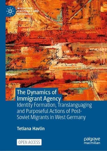The Dynamics of Immigrant Agency: Identity Formation, Translanguaging and Purposeful Actions of Post-Soviet Migrants in West Germany