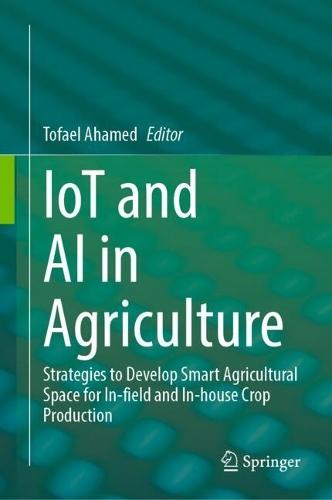 IoT and AI in Agriculture: Strategies to Develop Smart Agricultural Space for In-field and In-house Crop Production