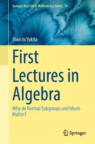 First Lectures in Algebra: Why do Normal Subgroups and Ideals Matter?