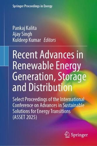 Recent Advances in Renewable Energy Generation, Storage and Distribution: Select Proceedings of the International Conference on Advances in Sustainable Solutions for Energy Transitions (ASSET 2025)