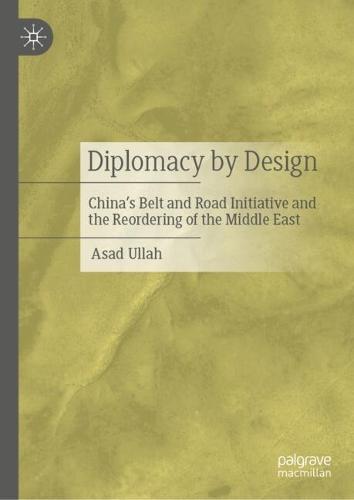 Diplomacy by Design: China’s Belt and Road Initiative and the Reordering of the Middle East