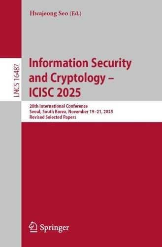 Information Security and Cryptology – ICISC 2025: 28th International Conference, Seoul, South Korea, November 19–21, 2025, Revised Selected Papers