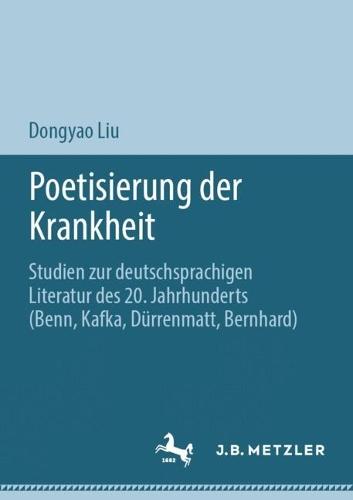 Poetisierung der Krankheit: Studien zur deutschsprachigen Literatur des 20. Jahrhunderts (Benn, Kafka, Dürrenmatt, Bernhard)