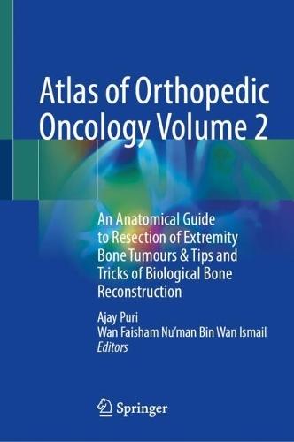 Atlas of Orthopedic Oncology Volume 2: An Anatomical Guide to Resection of Extremity Bone Tumours & Tips and Tricks of Biological Bone Reconstruction