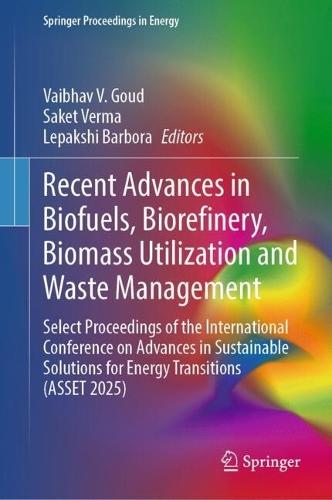 Recent Advances in Biofuels, Biorefinery, Biomass Utilization and Waste Management: Select Proceedings of the International Conference on Advances in Sustainable Solutions for Energy Transitions (ASSET 2025)