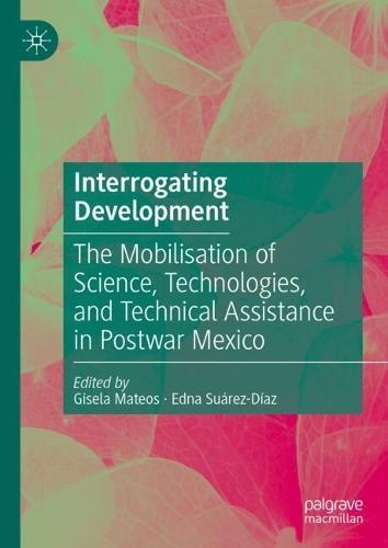 Interrogating Development: The Mobilisation of Science, Technologies, and Technical Assistance in Postwar Mexico