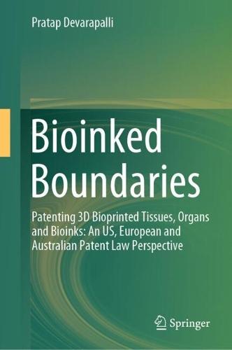Bioinked Boundaries: Patenting 3D Bioprinted Tissues, Organs and Bioinks: An US, European and Australian Patent Law Perspective