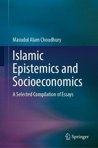 Islamic Epistemics and Socioeconomics: A Selected Compilation of Essays