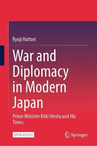 War and Diplomacy in Modern Japan: Prime Minister Kōki Hirota and His Times