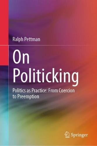 On Politicking: Politics as Practice: From Coercion to Preemption