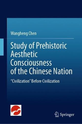 Study of Prehistoric Aesthetic Consciousness of the Chinese Nation: “Civilization” Before Civilization