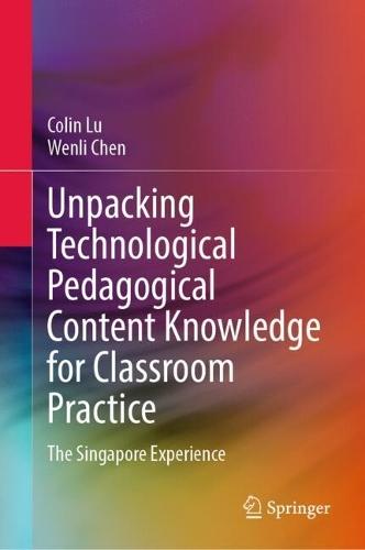 Unpacking Technological Pedagogical Content Knowledge for Classroom Practice: The Singapore Experience