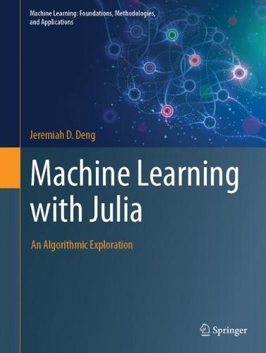Machine Learning with Julia: An Algorithmic Exploration