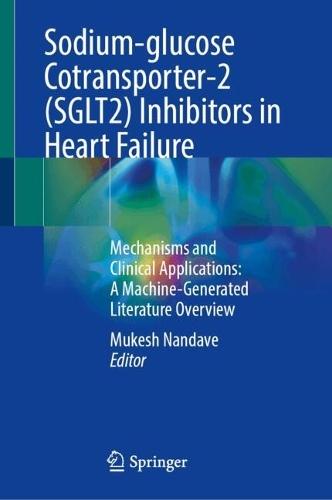 Sodium-glucose Cotransporter-2 (SGLT2) Inhibitors in Heart Failure: Mechanisms and Clinical Applications: A Machine-Generated Literature Overview